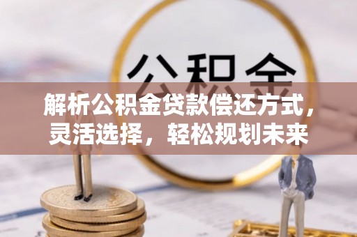 镜湖解析公积金贷款偿还方式，灵活选择，轻松规划未来