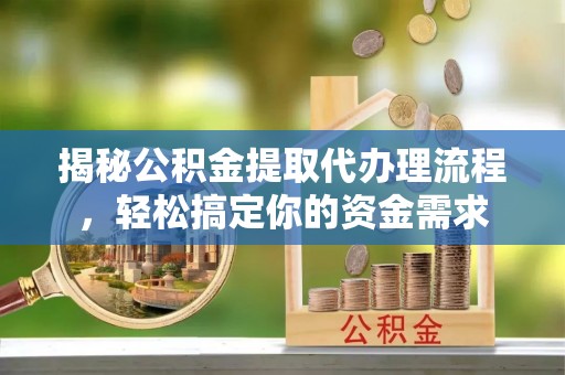 镜湖揭秘公积金提取代办理流程，轻松搞定你的资金需求