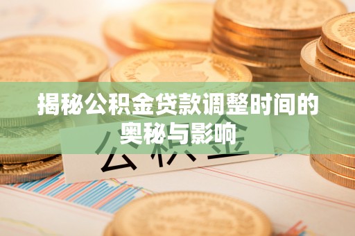 镜湖揭秘公积金贷款调整时间的奥秘与影响