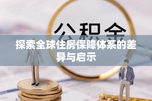 镜湖探索全球住房保障体系的差异与启示