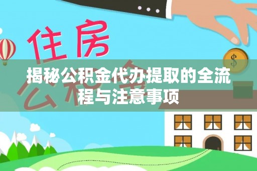 镜湖揭秘公积金代办提取的全流程与注意事项