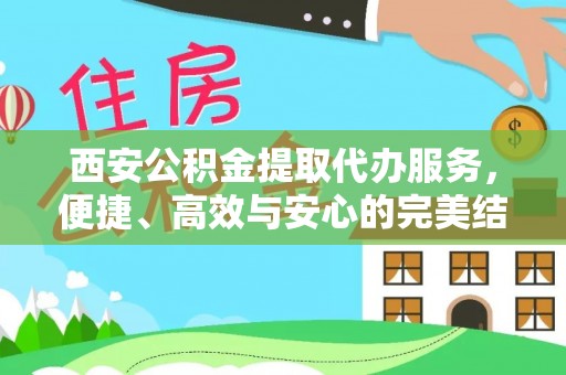镜湖西安公积金提取代办服务，便捷、高效与安心的完美结合
