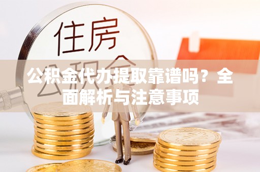 镜湖公积金代办提取靠谱吗？全面解析与注意事项