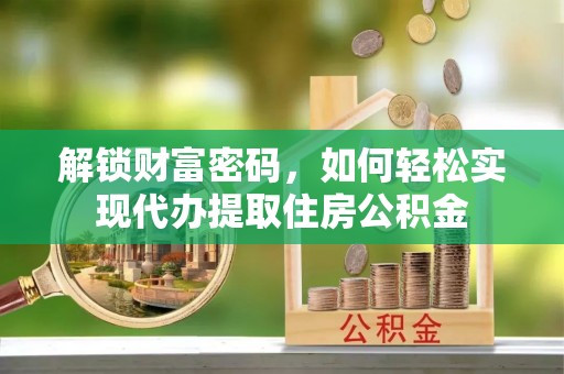 镜湖解锁财富密码，如何轻松实现代办提取住房公积金