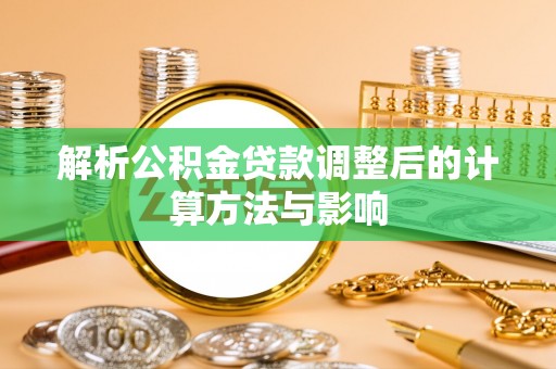 镜湖解析公积金贷款调整后的计算方法与影响