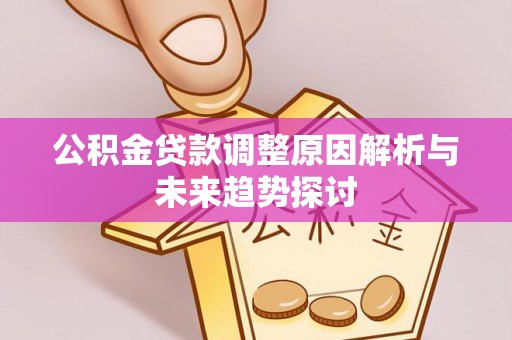 镜湖公积金贷款调整原因解析与未来趋势探讨