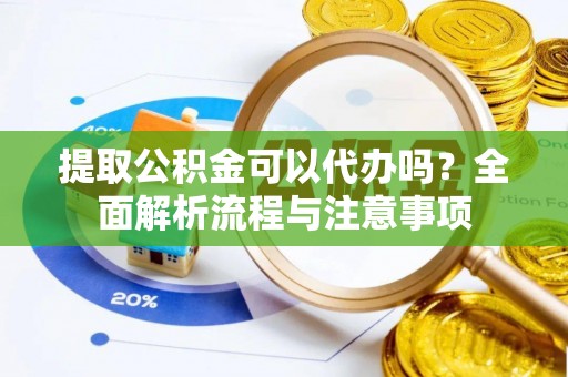 镜湖提取公积金可以代办吗？全面解析流程与注意事项