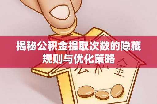 镜湖揭秘公积金提取次数的隐藏规则与优化策略
