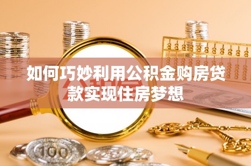 镜湖如何巧妙利用公积金购房贷款实现住房梦想