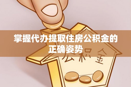 镜湖掌握代办提取住房公积金的正确姿势