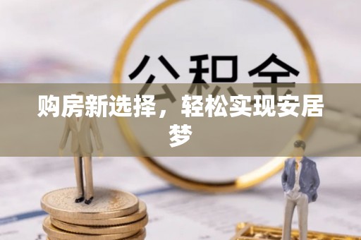 镜湖购房新选择，轻松实现安居梦