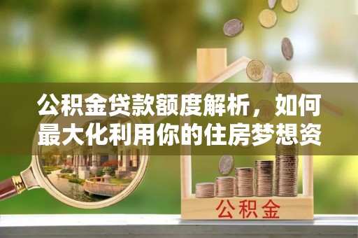 镜湖公积金贷款额度解析，如何最大化利用你的住房梦想资金