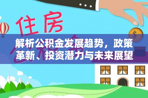 镜湖解析公积金发展趋势，政策革新、投资潜力与未来展望