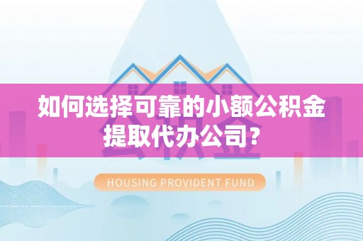 镜湖如何选择可靠的小额公积金提取代办公司？