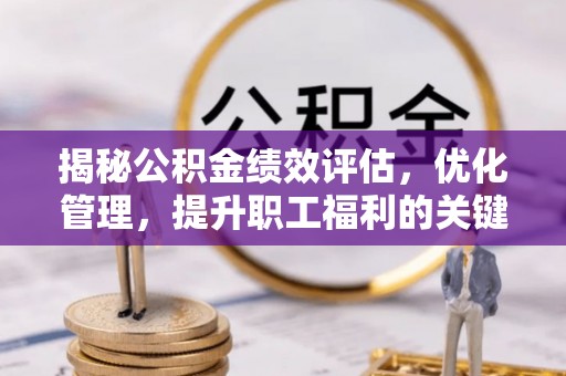 镜湖揭秘公积金绩效评估，优化管理，提升职工福利的关键一步