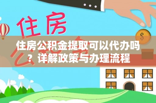 镜湖住房公积金提取可以代办吗？详解政策与办理流程