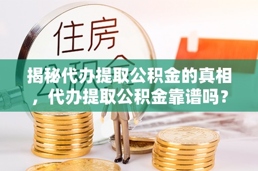 镜湖揭秘代办提取公积金的真相，代办提取公积金靠谱吗？