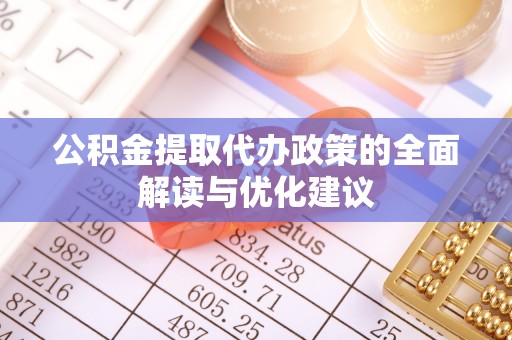 镜湖公积金提取代办政策的全面解读与优化建议