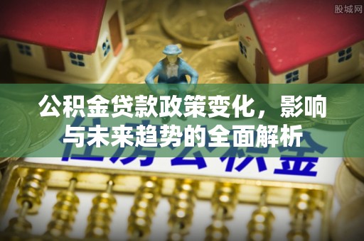 镜湖公积金贷款政策变化，影响与未来趋势的全面解析