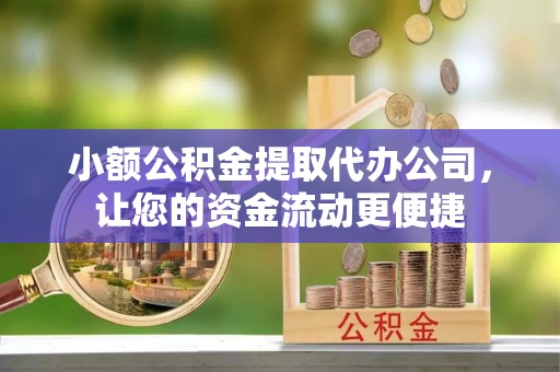 镜湖小额公积金提取代办公司，让您的资金流动更便捷