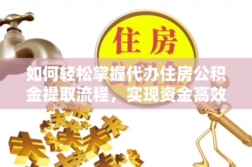 镜湖如何轻松掌握代办住房公积金提取流程，实现资金高效利用