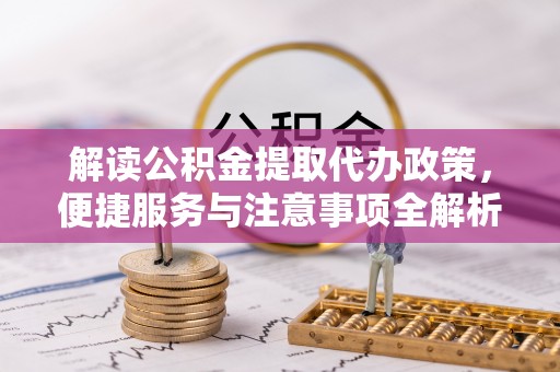 镜湖解读公积金提取代办政策，便捷服务与注意事项全解析