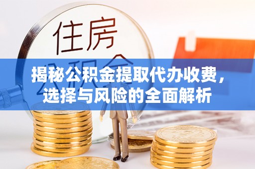 镜湖揭秘公积金提取代办收费，选择与风险的全面解析