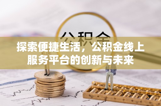 镜湖探索便捷生活，公积金线上服务平台的创新与未来