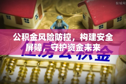 镜湖公积金风险防控，构建安全屏障，守护资金未来