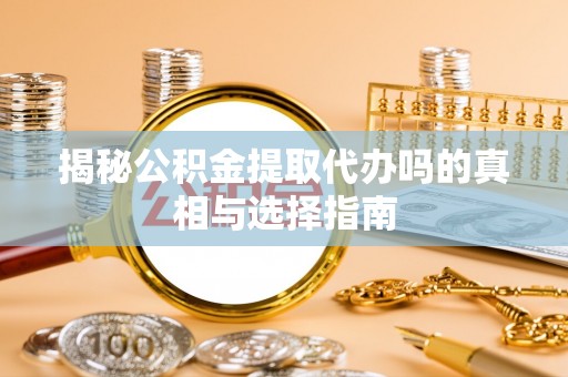 镜湖揭秘公积金提取代办吗的真相与选择指南