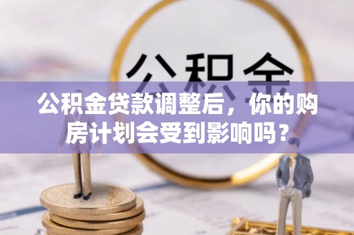 镜湖公积金贷款调整后，你的购房计划会受到影响吗？