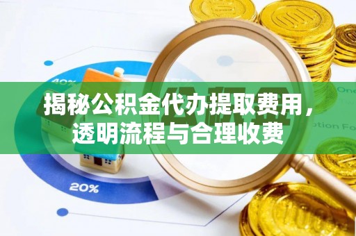 镜湖揭秘公积金代办提取费用，透明流程与合理收费
