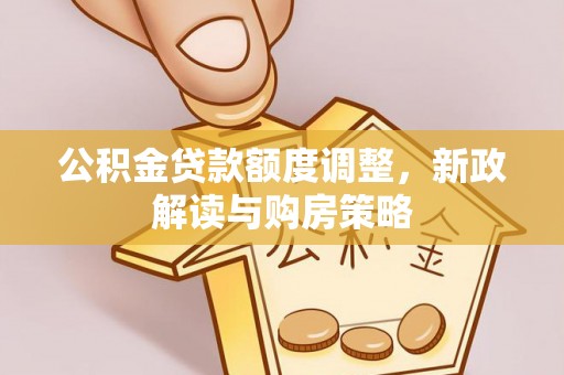镜湖公积金贷款额度调整，新政解读与购房策略
