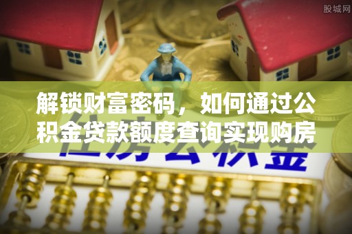 镜湖解锁财富密码，如何通过公积金贷款额度查询实现购房梦想