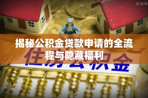 镜湖揭秘公积金贷款申请的全流程与隐藏福利