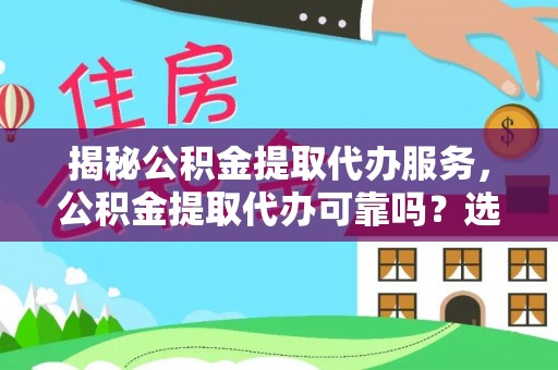 镜湖揭秘公积金提取代办服务，公积金提取代办可靠吗？选择需谨慎
