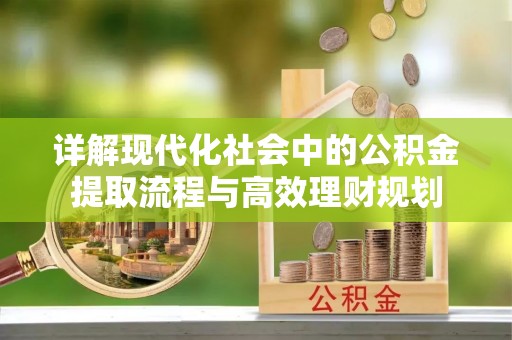 镜湖详解现代化社会中的公积金提取流程与高效理财规划
