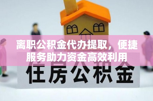 镜湖离职公积金代办提取，便捷服务助力资金高效利用