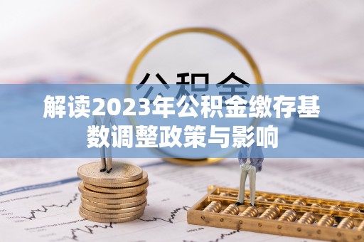 镜湖解读2023年公积金缴存基数调整政策与影响