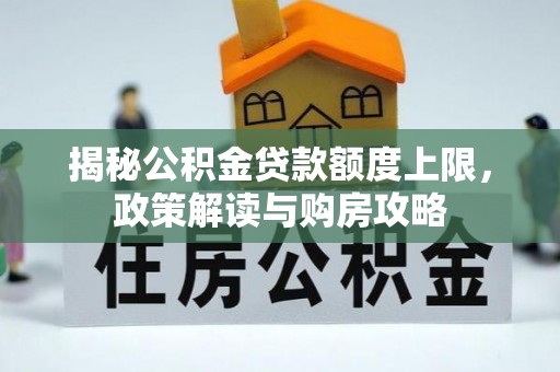 镜湖揭秘公积金贷款额度上限，政策解读与购房攻略