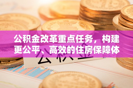 镜湖公积金改革重点任务，构建更公平、高效的住房保障体系
