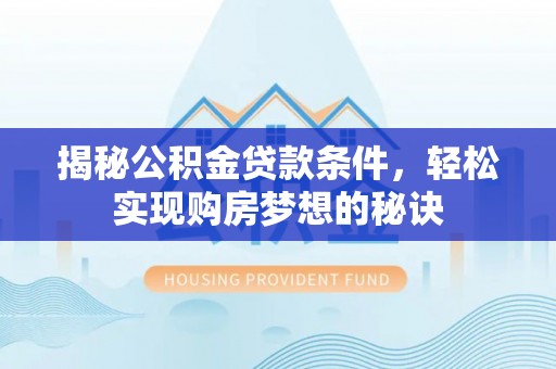 镜湖揭秘公积金贷款条件，轻松实现购房梦想的秘诀