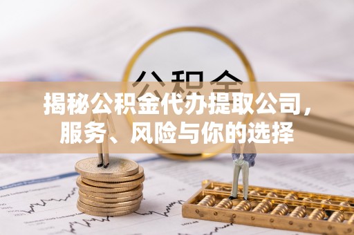镜湖揭秘公积金代办提取公司，服务、风险与你的选择