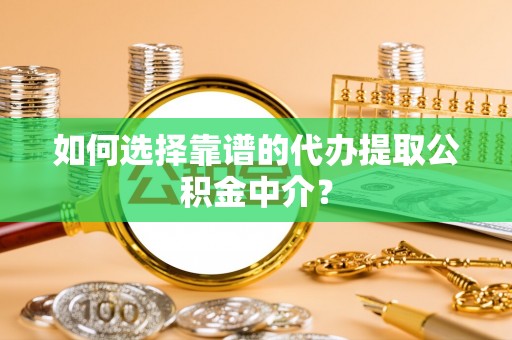 镜湖如何选择靠谱的代办提取公积金中介？