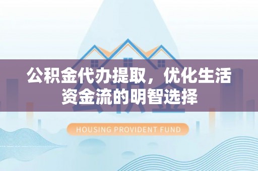 镜湖公积金代办提取，优化生活资金流的明智选择