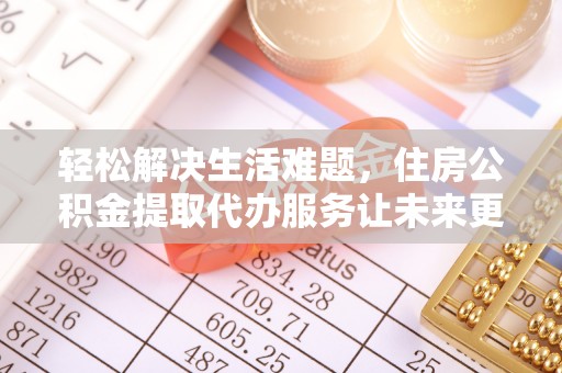 镜湖轻松解决生活难题，住房公积金提取代办服务让未来更安心
