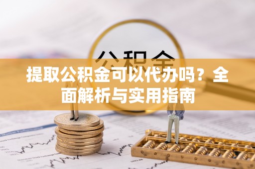 镜湖提取公积金可以代办吗？全面解析与实用指南