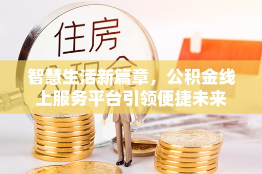 镜湖智慧生活新篇章，公积金线上服务平台引领便捷未来