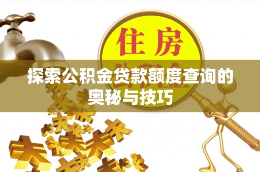 镜湖探索公积金贷款额度查询的奥秘与技巧