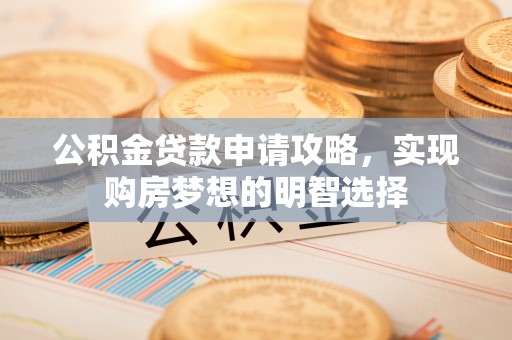 镜湖公积金贷款申请攻略，实现购房梦想的明智选择